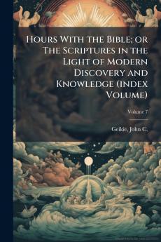 Hours With the Bible; or The Scriptures in the Light of Modern Discovery and Knowledge (index Volume)