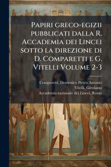 Papiri greco-egizii pubblicati dalla R. Accademia dei Lincei sotto la direzione di D. Comparetti e G. Vitelli Volume 2-3