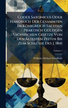 Codex Saxonicus Oder Handbuch Der Gesammten Im KÃ¶nigreich Sachsen Praktisch GÃ¼ltigen SÃ¤chsischen Gesetze Von Den Ãltesten Zeiten Bis Zum SchlÃ¼sse Des J. 1841
