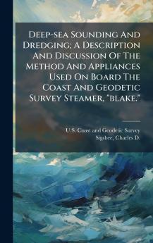 Deep-sea Sounding And Dredging; A Description And Discussion Of The Method And Appliances Used On Board The Coast And Geodetic Survey Steamer blake.