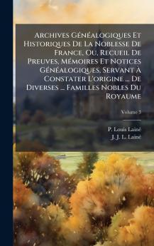 Archives GÃ©nÃ©alogiques Et Historiques De La Noblesse De France Ou Recueil De Preuves MÃ©moires Et Notices GÃ©nÃ©alogiques Servant Ã Constater L'origine ... De Diverses ... Familles Nobles Du Royaume