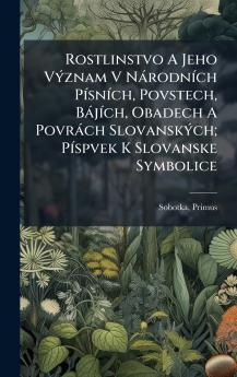 Rostlinstvo A Jeho VÃ½znam V NÃ¡rodnÃ­ch PÃ­snÃ­ch Povstech BÃ¡jÃ­ch Obadech A PovrÃ¡ch SlovanskÃ½ch; PÃ­spvek K Slovanske Symbolice