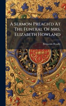 A Sermon Preach'd At The Funeral Of Mrs. Elizabeth Howland