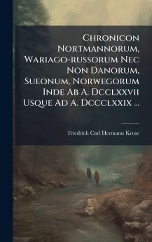 Chronicon Nortmannorum Wariago-russorum Nec Non Danorum Sueonum Norwegorum Inde Ab A. Dcclxxvii Usque Ad A. Dccclxxix ...