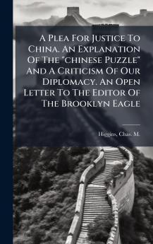 A Plea For Justice To China. An Explanation Of The chinese Puzzle And A Criticism Of Our Diplomacy. An Open Letter To The Editor Of The Brooklyn Eagle