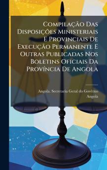 CompilaÃ§Ã£o Das DisposiÃ§Ãµes Ministeriais E Provinciais De ExecuÃ§Ã£o Permanente E Outras Publicadas Nos Boletins Oficiais Da ProvÃ­ncia De Angola