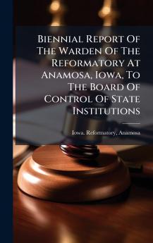 Biennial Report Of The Warden Of The Reformatory At Anamosa Iowa To The Board Of Control Of State Institutions