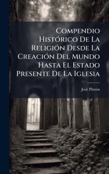 Compendio HistÃ³rico De La ReligiÃ³n Desde La CreaciÃ³n Del Mundo Hasta El Estado Presente De La Iglesia
