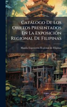 CatÃ¡logo De Los Objetos Presentados En La ExposiciÃ³n Regional De Filipinas