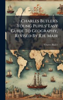 Charles Butler's Young Pupils' Easy Guide To Geography Revised By R.h. Mair