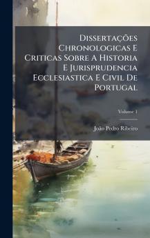 DissertaÃ§Ãµes Chronologicas E Criticas Sobre A Historia E Jurisprudencia Ecclesiastica E Civil De Portugal