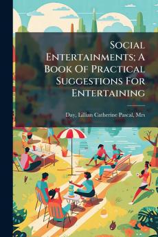 Social Entertainments; A Book Of Practical Suggestions For Entertaining