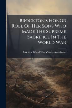 Brockton's Honor Roll Of Her Sons Who Made The Supreme Sacrifice In The World War