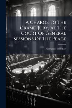 A Charge To The Grand Jury At The Court Of General Sessions Of The Peace