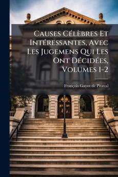 Causes CÃ©lÃ¨bres Et IntÃ©ressantes Avec Les Jugemens Qui Les Ont DÃ©cidÃ©es Volumes 1-2