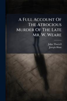 A Full Account Of The Atrocious Murder Of The Late Mr. W. Weare