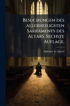 Besuchungen des allerheiligsten Sakraments des Altars. Sechste Auflage.