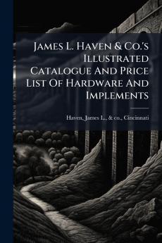 James L. Haven & Co.'s Illustrated Catalogue And Price List Of Hardware And Implements