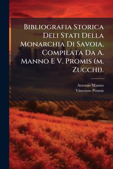 Bibliografia Storica Deli Stati Della Monarchia Di Savoia Compilata Da A. Manno E V. Promis (m. Zucchi).