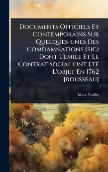 Documents Officiels Et Contemporains Sur Quelques-unes Des Comdamnations (sic) Dont L'emile Et Le Contrat Social Ont ÃtÃ(c) L'objet En 1762 [rousseau]