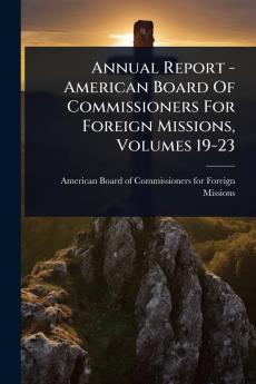 Annual Report - American Board Of Commissioners For Foreign Missions Volumes 19-23