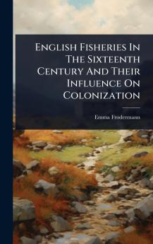English Fisheries In The Sixteenth Century And Their Influence On Colonization