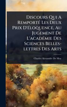 Discours Qui A RemportÃ(c) Les Deux Prix D'Ã(c)loquence Au Jugement De L'acadÃ(c)mie Des Sciences Belles-lettres Des Arts