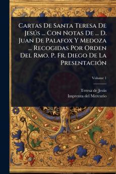 Cartas De Santa Teresa De JesÃ°s ... Con Notas De ... D. Juan De Palafox Y Medoza ... Recogidas Por Orden Del Rmo. P. Fr. Diego De La PresentaciÃ3n