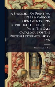 Specimen Of Printing Types & Various Ornaments 1796 Reproduced Together With The Sale Catalogue Of The British Letter-foundry 1797
