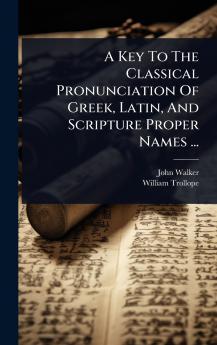 Key To The Classical Pronunciation Of Greek Latin And Scripture Proper Names ...