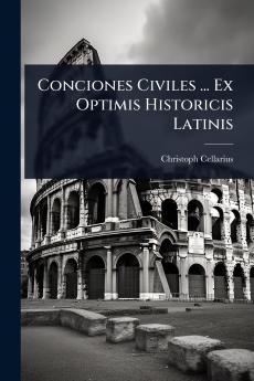 Conciones Civiles ... Ex Optimis Historicis Latinis