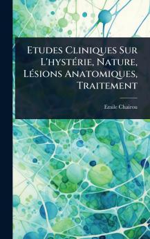 Etudes Cliniques Sur L'hystÃ(c)rie Nature LÃ(c)sions Anatomiques Traitement