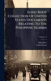 Elihu Root Collection Of United States Documents Relating To The Philippine Islands