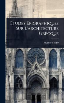 Ã&#137;tudes Ã&#137;pigraphiques Sur L'architecture Grecque