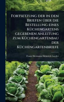 Fortsetzung der in den Briefen Ã1/4ber die Bestellung eines KÃ1/4chengartens gegebenen Anleitung zum KÃ1/4chengartenbau der KÃ1/4chengartenbriefe