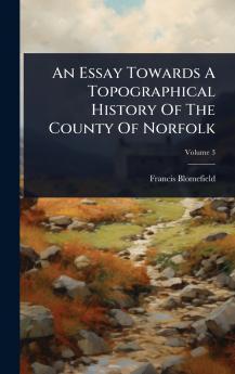 Essay Towards A Topographical History Of The County Of Norfolk