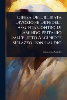 Difesa Dell'illibata Divozione De'fedeli Assunta Contro Di Lamindo Pritanio Dall'eletto Arciprote Melazzo Don Gaudio