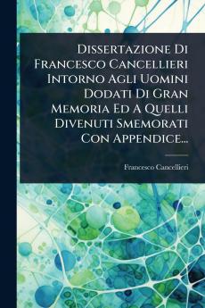 Dissertazione Di Francesco Cancellieri Intorno Agli Uomini Dodati Di Gran Memoria Ed A Quelli Divenuti Smemorati Con Appendice...