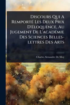 Discours Qui A RemportÃ(c) Les Deux Prix D'Ã(c)loquence Au Jugement De L'acadÃ(c)mie Des Sciences Belles-lettres Des Arts