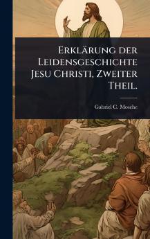 Erklärung der Leidensgeschichte Jesu Christi Zweiter Theil.
