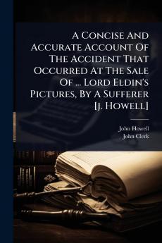 Concise And Accurate Account Of The Accident That Occurred At The Sale Of ... Lord Eldin's Pictures By A Sufferer [j. Howell]