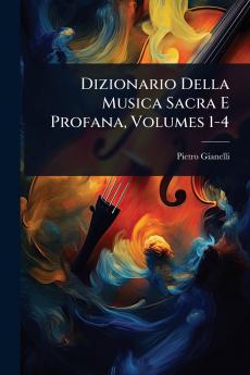 Dizionario Della Musica Sacra E Profana Volumes 1-4
