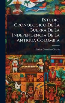 Estudio Cronologico De La Guerra De La Independencia De La Antigua Colombia