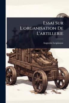 Essai Sur L'organisation De L'artillerie