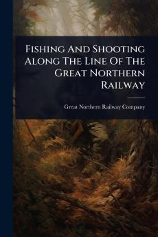 Fishing And Shooting Along The Line Of The Great Northern Railway
