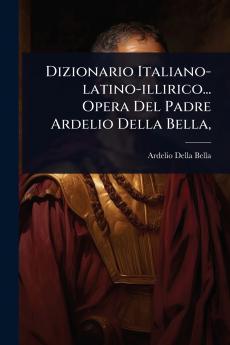 Dizionario Italiano-latino-illirico... Opera Del Padre Ardelio Della Bella