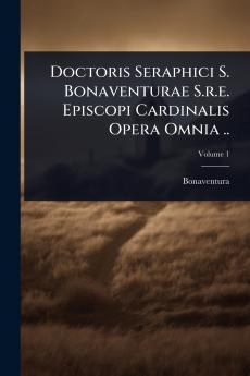 Doctoris Seraphici S. Bonaventurae S.r.e. Episcopi Cardinalis Opera Omnia ..