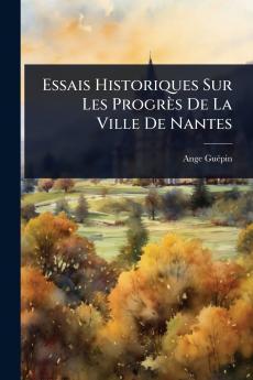 Essais Historiques Sur Les Progrès De La Ville De Nantes