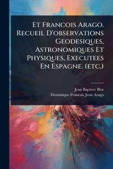 Et Francois Arago. Recueil D'observations Geodesiques Astronomiques Et Physiques Executees En Espagne. (etc.)