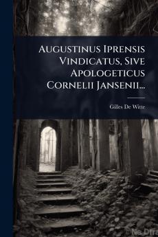 Augustinus Iprensis Vindicatus Sive Apologeticus Cornelii Jansenii...